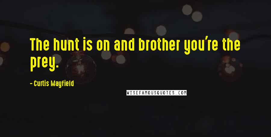 Curtis Mayfield Quotes: The hunt is on and brother you're the prey.