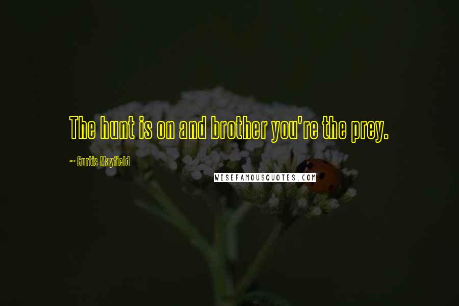Curtis Mayfield Quotes: The hunt is on and brother you're the prey.