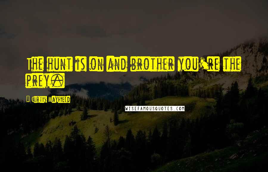 Curtis Mayfield Quotes: The hunt is on and brother you're the prey.