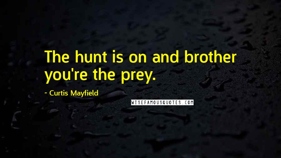 Curtis Mayfield Quotes: The hunt is on and brother you're the prey.
