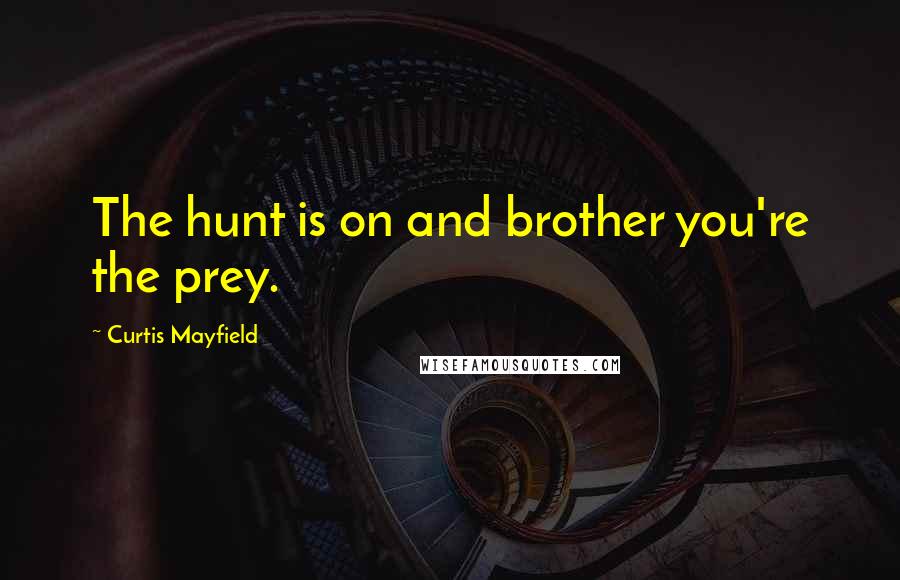 Curtis Mayfield Quotes: The hunt is on and brother you're the prey.