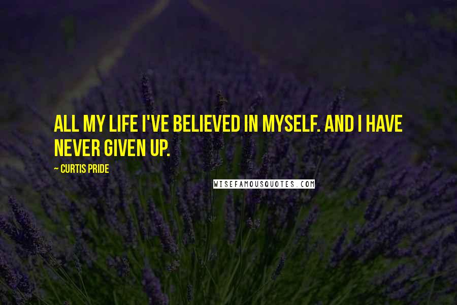 Curtis Pride Quotes: All my life I've believed in myself. And I have never given up.