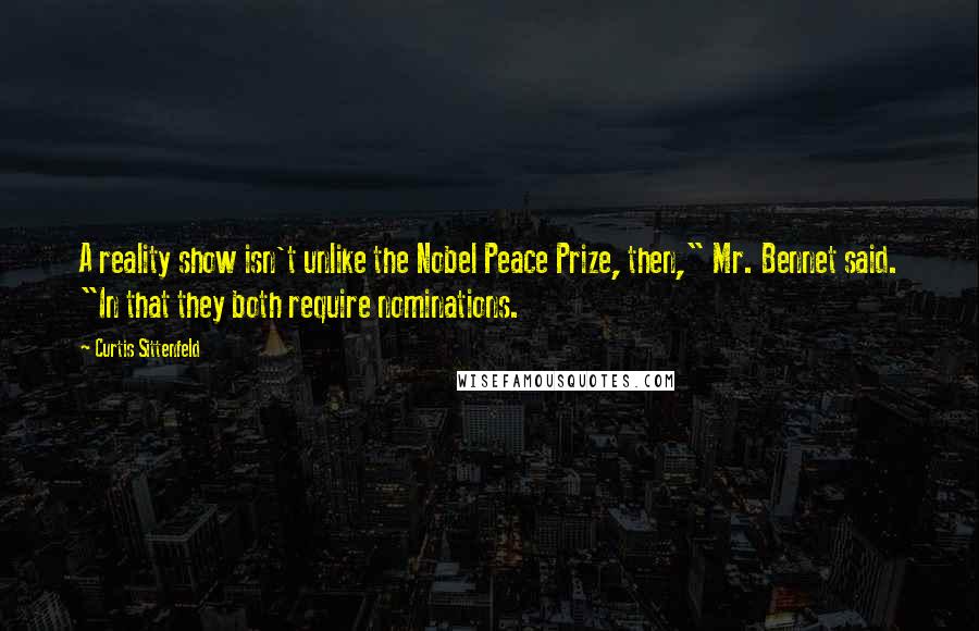 Curtis Sittenfeld Quotes: A reality show isn't unlike the Nobel Peace Prize, then," Mr. Bennet said. "In that they both require nominations.