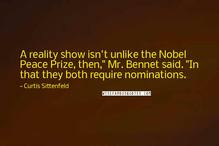 Curtis Sittenfeld Quotes: A reality show isn't unlike the Nobel Peace Prize, then," Mr. Bennet said. "In that they both require nominations.