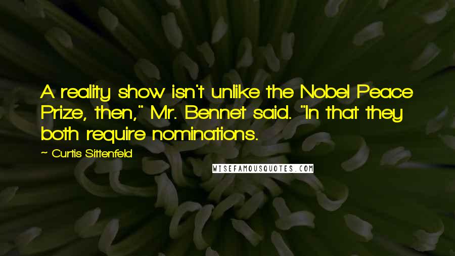 Curtis Sittenfeld Quotes: A reality show isn't unlike the Nobel Peace Prize, then," Mr. Bennet said. "In that they both require nominations.