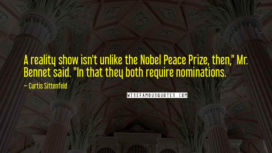 Curtis Sittenfeld Quotes: A reality show isn't unlike the Nobel Peace Prize, then," Mr. Bennet said. "In that they both require nominations.