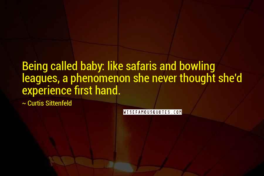 Curtis Sittenfeld Quotes: Being called baby: like safaris and bowling leagues, a phenomenon she never thought she'd experience first hand.