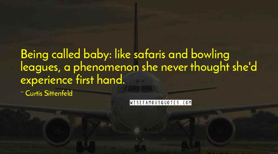 Curtis Sittenfeld Quotes: Being called baby: like safaris and bowling leagues, a phenomenon she never thought she'd experience first hand.