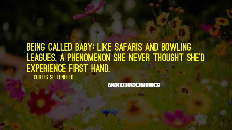 Curtis Sittenfeld Quotes: Being called baby: like safaris and bowling leagues, a phenomenon she never thought she'd experience first hand.