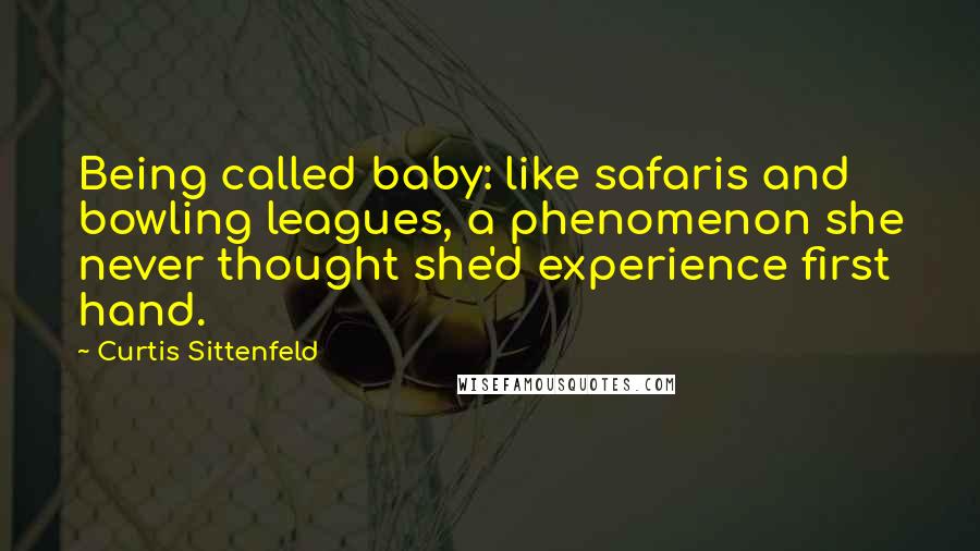 Curtis Sittenfeld Quotes: Being called baby: like safaris and bowling leagues, a phenomenon she never thought she'd experience first hand.