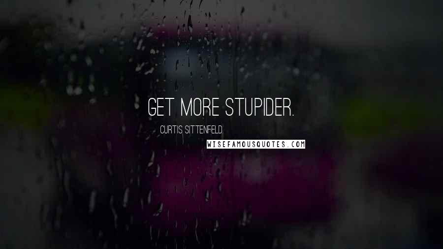 Curtis Sittenfeld Quotes: get more stupider.