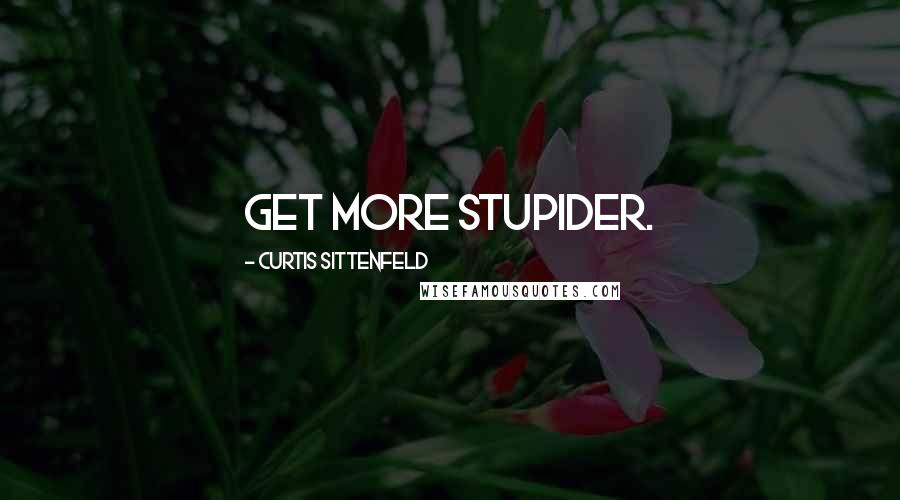 Curtis Sittenfeld Quotes: get more stupider.