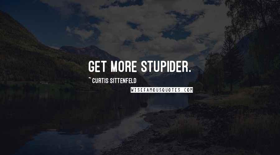 Curtis Sittenfeld Quotes: get more stupider.