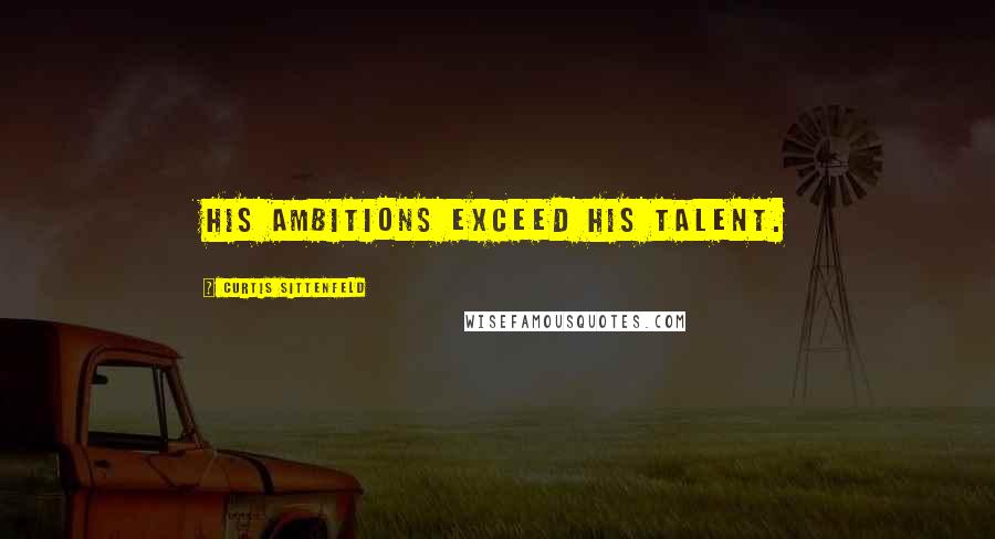 Curtis Sittenfeld Quotes: His ambitions exceed his talent.