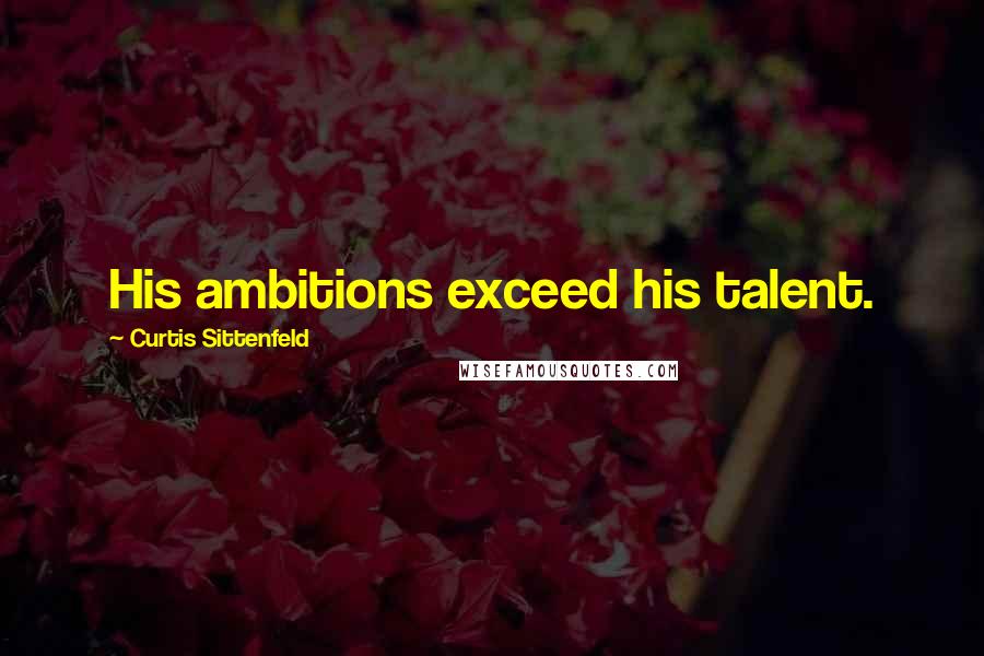 Curtis Sittenfeld Quotes: His ambitions exceed his talent.