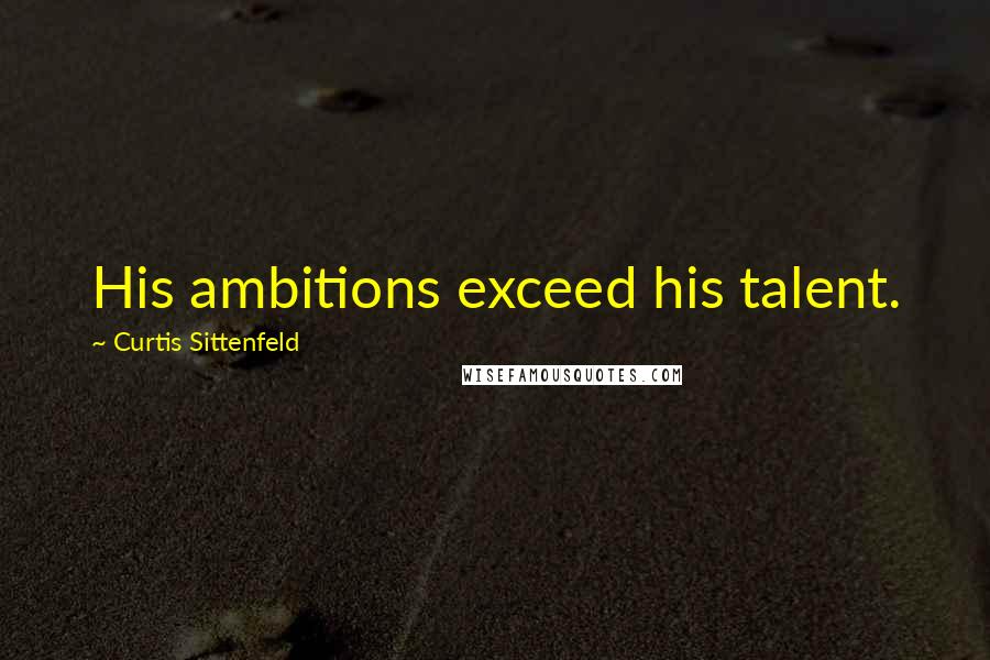 Curtis Sittenfeld Quotes: His ambitions exceed his talent.