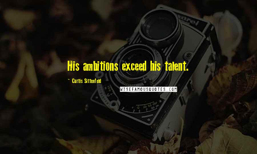 Curtis Sittenfeld Quotes: His ambitions exceed his talent.