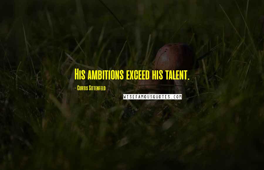 Curtis Sittenfeld Quotes: His ambitions exceed his talent.