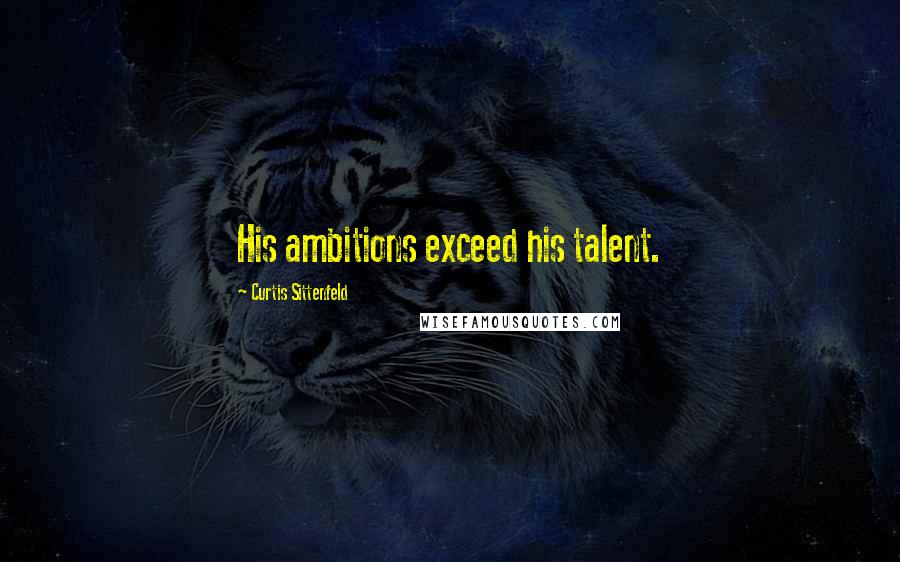 Curtis Sittenfeld Quotes: His ambitions exceed his talent.