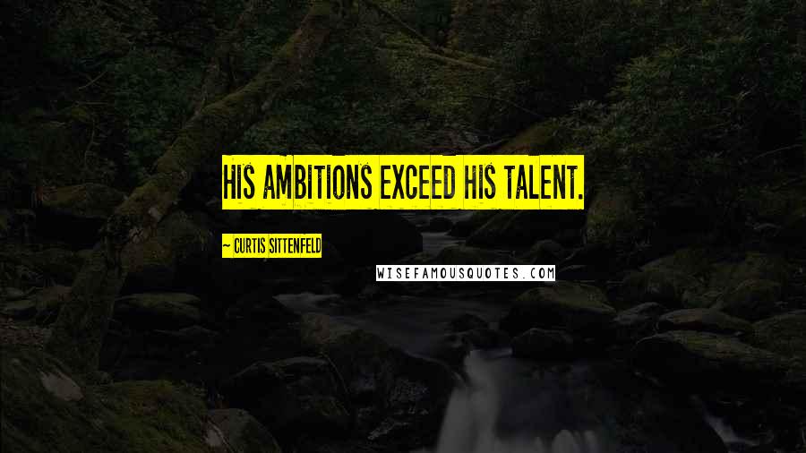 Curtis Sittenfeld Quotes: His ambitions exceed his talent.
