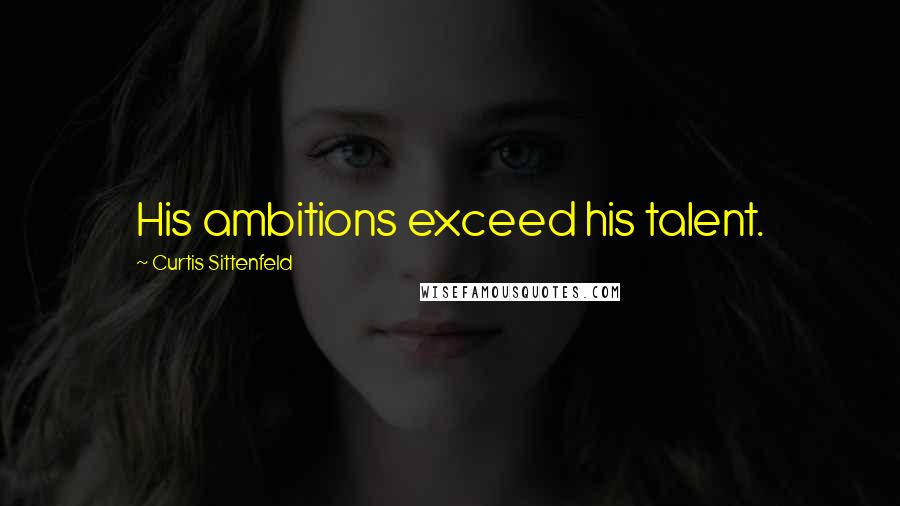 Curtis Sittenfeld Quotes: His ambitions exceed his talent.