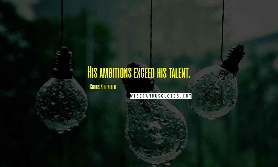 Curtis Sittenfeld Quotes: His ambitions exceed his talent.