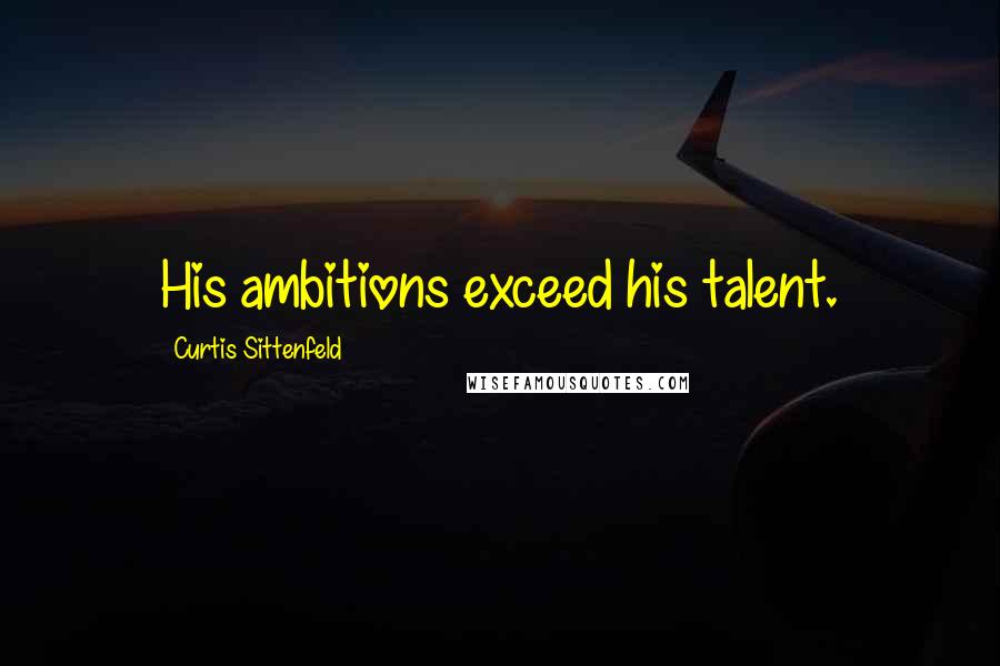 Curtis Sittenfeld Quotes: His ambitions exceed his talent.