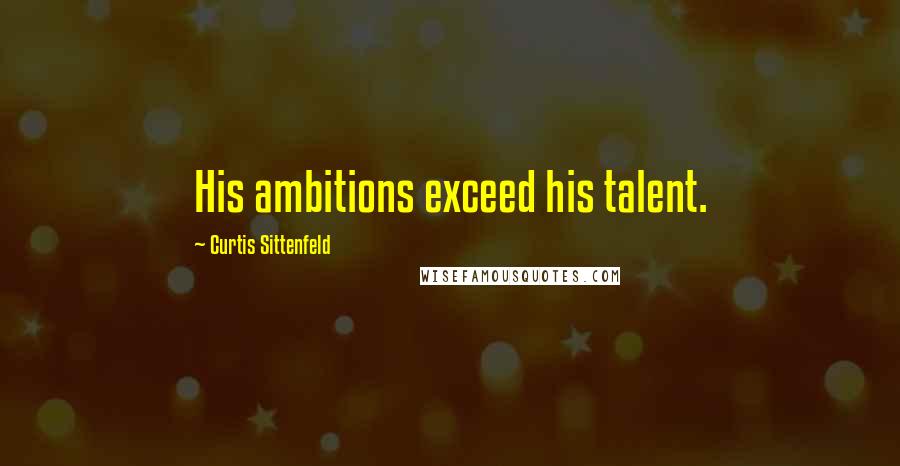 Curtis Sittenfeld Quotes: His ambitions exceed his talent.