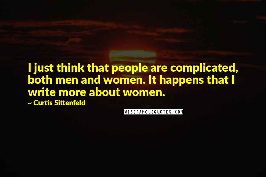 Curtis Sittenfeld Quotes: I just think that people are complicated, both men and women. It happens that I write more about women.