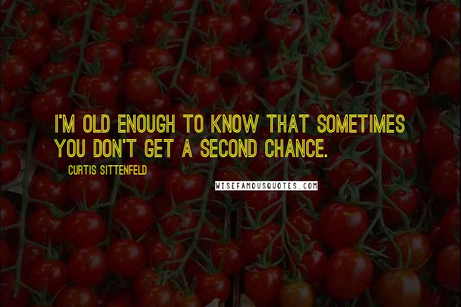 Curtis Sittenfeld Quotes: I'm old enough to know that sometimes you don't get a second chance.