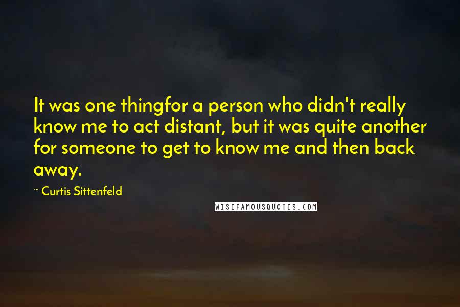 Curtis Sittenfeld Quotes: It was one thingfor a person who didn't really know me to act distant, but it was quite another for someone to get to know me and then back away.