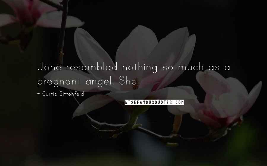 Curtis Sittenfeld Quotes: Jane resembled nothing so much as a pregnant angel. She