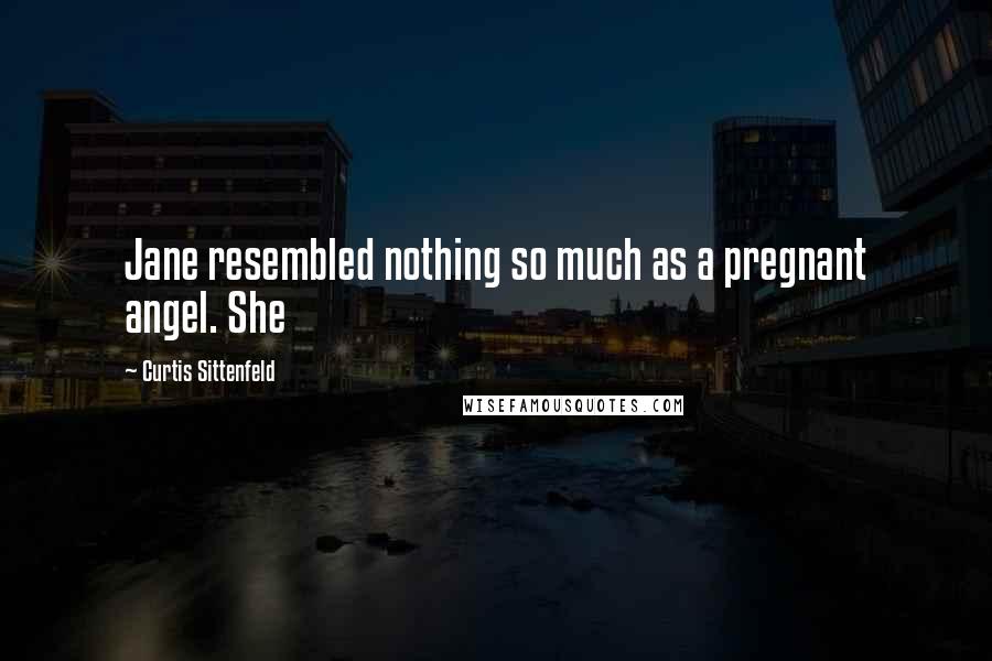 Curtis Sittenfeld Quotes: Jane resembled nothing so much as a pregnant angel. She