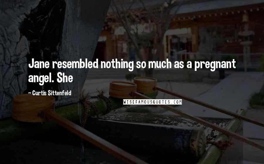 Curtis Sittenfeld Quotes: Jane resembled nothing so much as a pregnant angel. She