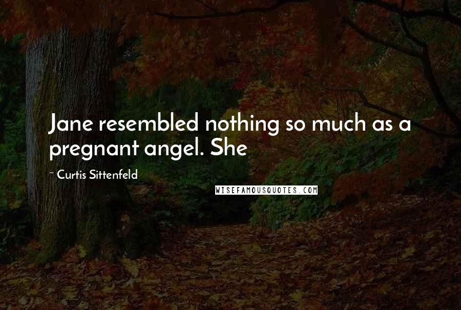 Curtis Sittenfeld Quotes: Jane resembled nothing so much as a pregnant angel. She