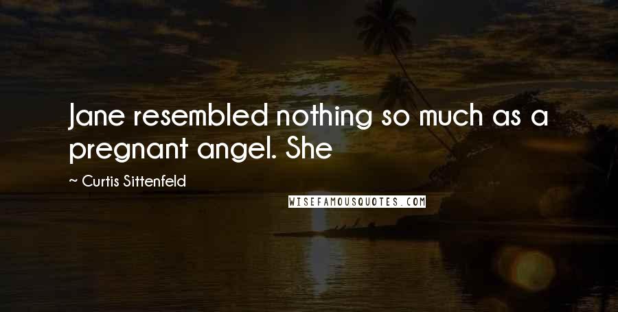 Curtis Sittenfeld Quotes: Jane resembled nothing so much as a pregnant angel. She