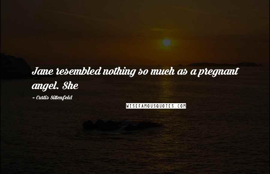 Curtis Sittenfeld Quotes: Jane resembled nothing so much as a pregnant angel. She
