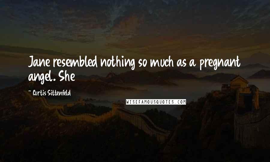 Curtis Sittenfeld Quotes: Jane resembled nothing so much as a pregnant angel. She