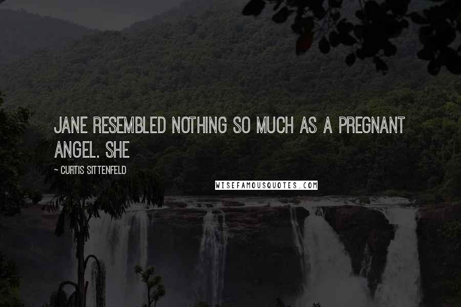 Curtis Sittenfeld Quotes: Jane resembled nothing so much as a pregnant angel. She