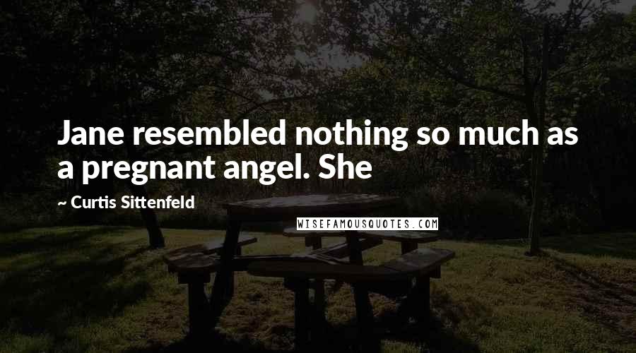 Curtis Sittenfeld Quotes: Jane resembled nothing so much as a pregnant angel. She