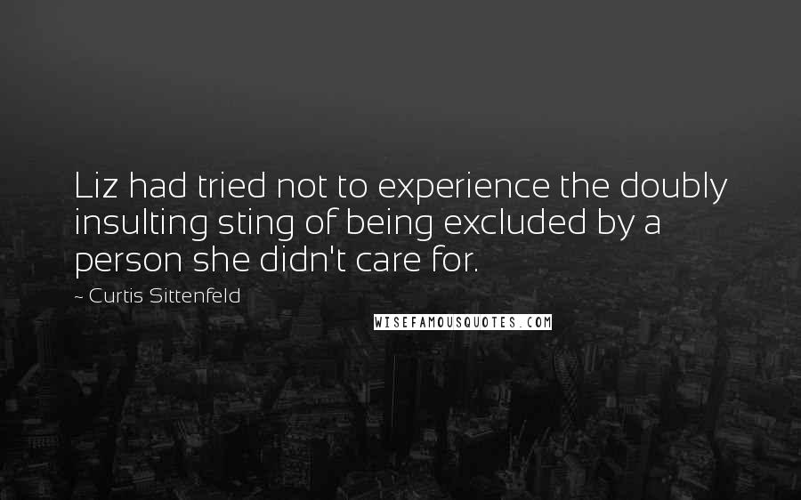 Curtis Sittenfeld Quotes: Liz had tried not to experience the doubly insulting sting of being excluded by a person she didn't care for.