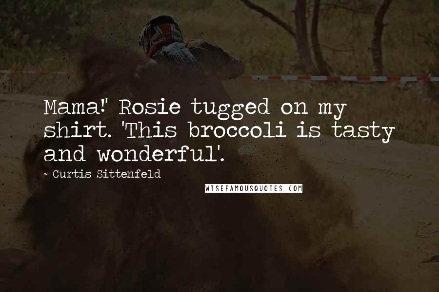 Curtis Sittenfeld Quotes: Mama!' Rosie tugged on my shirt. 'This broccoli is tasty and wonderful'.