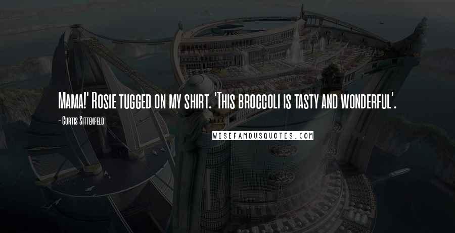 Curtis Sittenfeld Quotes: Mama!' Rosie tugged on my shirt. 'This broccoli is tasty and wonderful'.