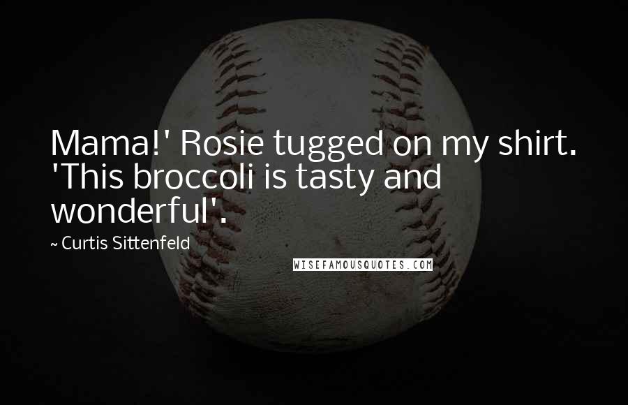 Curtis Sittenfeld Quotes: Mama!' Rosie tugged on my shirt. 'This broccoli is tasty and wonderful'.