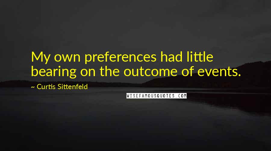 Curtis Sittenfeld Quotes: My own preferences had little bearing on the outcome of events.