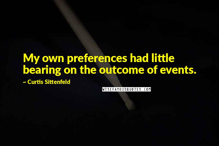 Curtis Sittenfeld Quotes: My own preferences had little bearing on the outcome of events.