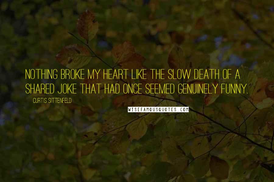 Curtis Sittenfeld Quotes: Nothing broke my heart like the slow death of a shared joke that had once seemed genuinely funny.