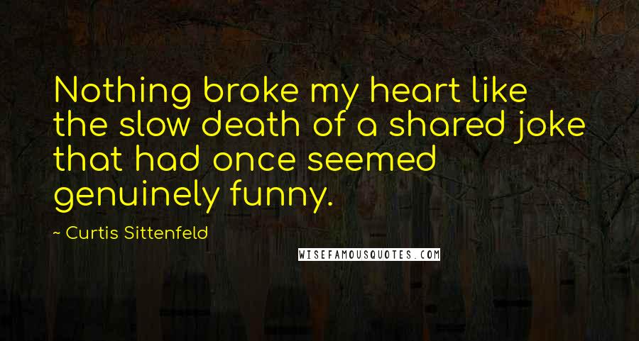 Curtis Sittenfeld Quotes: Nothing broke my heart like the slow death of a shared joke that had once seemed genuinely funny.