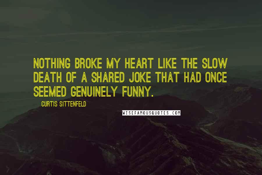 Curtis Sittenfeld Quotes: Nothing broke my heart like the slow death of a shared joke that had once seemed genuinely funny.