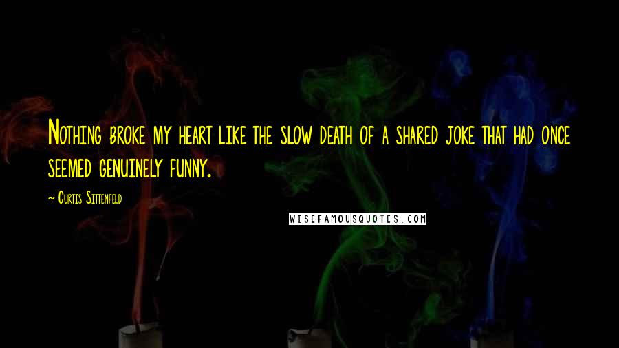 Curtis Sittenfeld Quotes: Nothing broke my heart like the slow death of a shared joke that had once seemed genuinely funny.